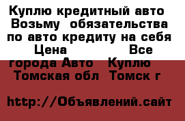 Куплю кредитный авто. Возьму  обязательства по авто кредиту на себя › Цена ­ 700 000 - Все города Авто » Куплю   . Томская обл.,Томск г.